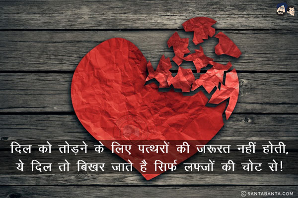 दिल को तोड़ने के लिए पत्थरों की ज़रूरत नहीं होती,<br/>
ये दिल तो बिखर जाते है सिर्फ लफ़्ज़ों की चोट से!