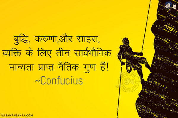 बुद्धि, करुणा,और साहस, व्यक्ति के लिए तीन सार्वभौमिक मान्यता प्राप्त नैतिक गुण हैं!