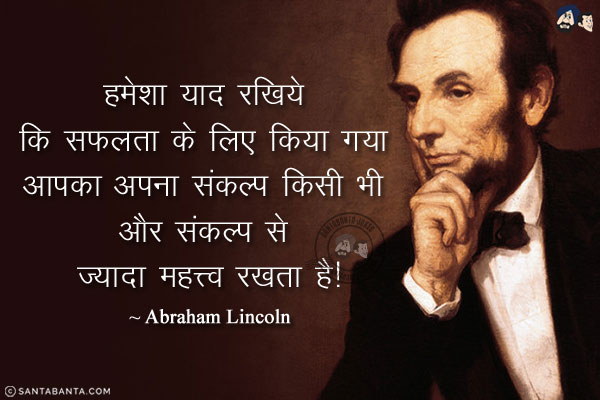 हमेशा याद रखिये कि सफलता के लिए किया गया आपका अपना संकल्प किसी भी और संकल्प से ज्यादा महत्त्व रखता है!