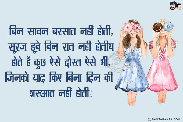 बिन सावन बरसात नहीं होती,<br/>
सूरज डूबे बिन रात नहीं होती;<br/>
होते हैं कुछ ऐसे दोस्त ऐसे भी,<br/>
जिनको याद किए बिना दिन की शरुआत नहीं होती!