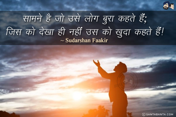 सामने है जो उसे लोग बुरा कहते हैं;<br/>
जिस को देखा ही नहीं उस को ख़ुदा कहते हैं!