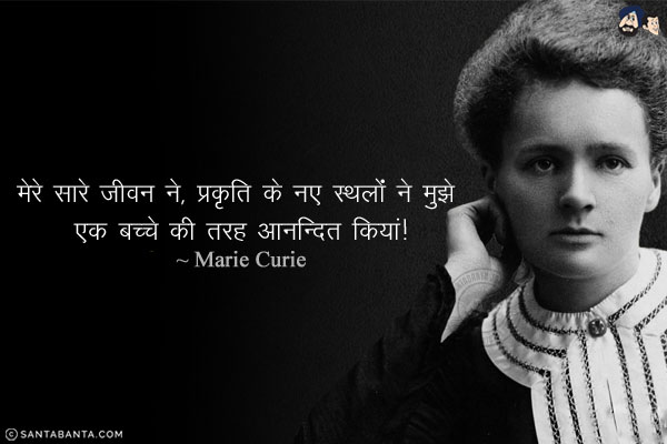 मेरे सारे जीवन ने, प्रकृति के नए स्थलों ने मुझे एक बच्चे की तरह आनन्दित किया।