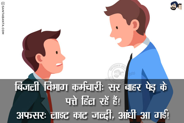 बिजली विभाग कर्मचारी: सर बाहर पेड़ के पत्ते हिल रहें हैं!<br/>
अफसर: लाइट काट जल्दी, आंधी आ गई!