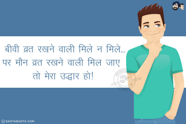 बीवी व्रत रखने वाली मिले न मिले...<br/>
पर मौन व्रत रखने वाली मिल जाए तो मेरा उद्धार हो!