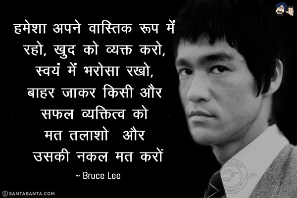 हमेशा अपने वास्तिक रूप में रहो, खुद को व्यक्त करो, स्वयं में भरोसा रखो, बाहर जाकर किसी और सफल व्यक्तित्व को मत तलाशो  और उसकी नक़ल मत करो।