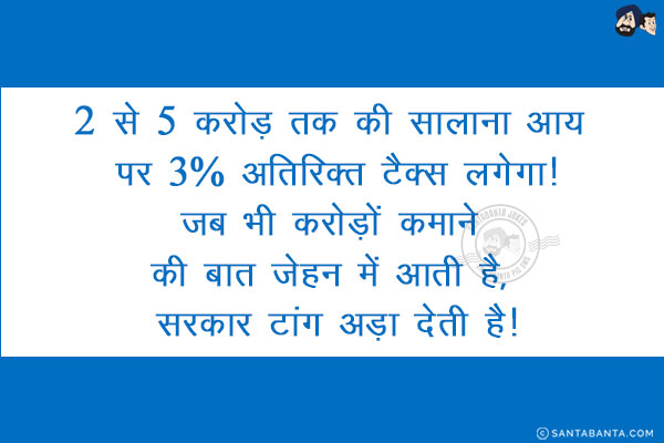 2 से 5 करोड़ तक की सालाना आय पर 3% अतिरिक्‍त टैक्स लगेगा!<br/>
जब भी करोड़ों कमाने की बात जेहन में आती है, सरकार टांग अड़ा देती है!