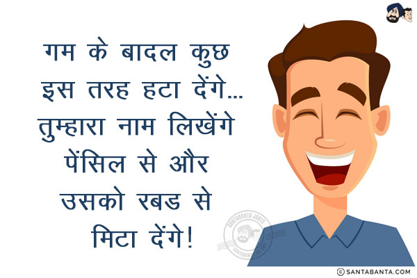 गम के बादल कुछ इस तरह हटा देंगे...<br/>
<br/>
<br/>
<br/>
<br/>
तुम्हारा नाम लिखेंगे पेंसिल से और उसको रबड से मिटा देंगे!