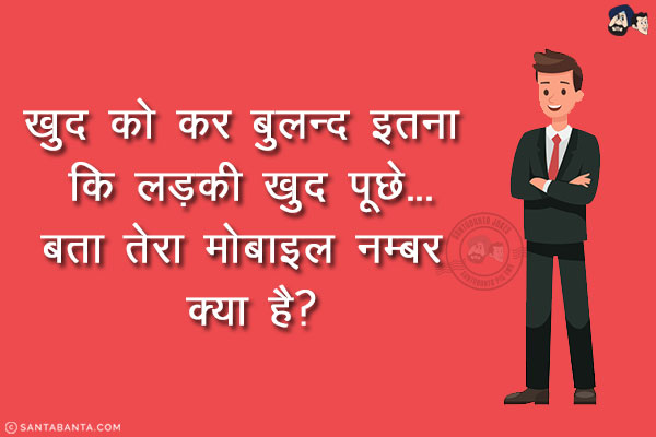 खुद को कर बुलन्द इतना कि लड़की खुद पूछे...<br/>
.<br/>
.<br/>
.<br/>
.<br/>
.<br/>
.<br/>
.<br/>
.<br/>
.<br/>
.<br/>
.<br/>
बता तेरा मोबाइल नम्बर क्या है?