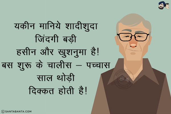 यकीन मानिये शादीशुदा ज़िंदगी बड़ी हसीन और खुशनुमा है!<br/>
बस शुरू के चालीस - पच्चास साल थोड़ी दिक्कत होती है!