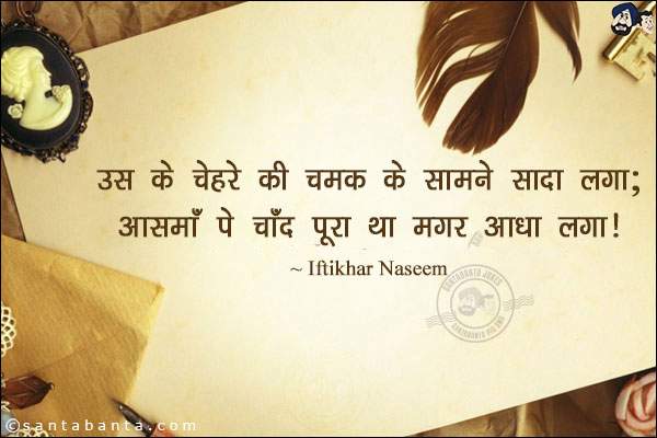 उस के चेहरे की चमक के सामने सादा लगा;<br/>
आसमाँ पे चाँद पूरा था मगर आधा लगा!