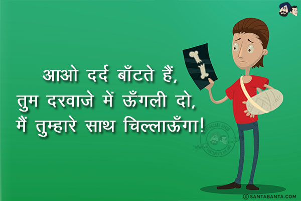 आओ दर्द बाँटते हैं,<br/>
तुम दरवाज़े में ऊँगली दो, मैं तुम्हारे साथ चिल्लाऊँगा!