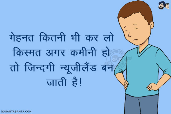 मेहनत कितनी भी कर लो किस्मत अगर कमीनी हो तो ज़िन्दगी न्यूज़ीलैंड बन जाती है!