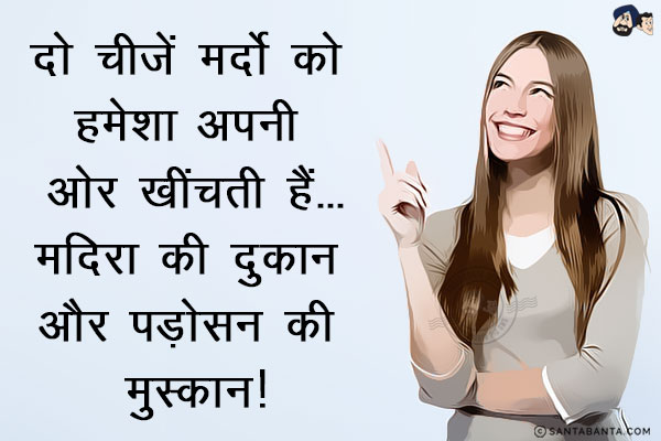 दो चीज़ें मर्दो को हमेशा अपनी ओर खींचती हैं...<br/>
मदिरा की दुकान और पड़ोसन की मुस्कान!