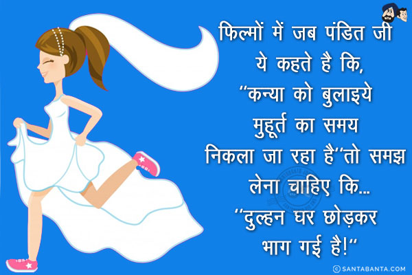 फिल्मों में जब पंडित जी ये कहते है कि,<br/>
`कन्या को बुलाइये मुहूर्त का समय निकला जा रहा है`<br/>

तो समझ लेना चाहिए कि...<br/>
.<br/>
.<br/>
.<br/>
.<br/>
.<br/>
.<br/>
.<br/>
`दुल्हन घर छोड़कर भाग गई है!`