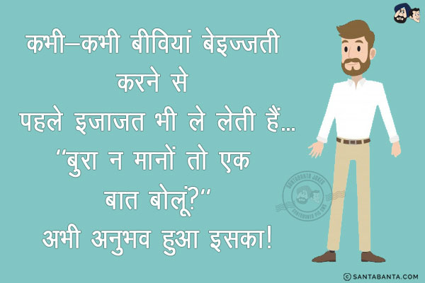 कभी-कभी बीवियां बेइज़्ज़ती करने से पहले इजाज़त भी ले लेती हैं...<br/>
`बुरा न मानों तो एक बात बोलूं?`<br/>
अभी अनुभव हुआ इसका!