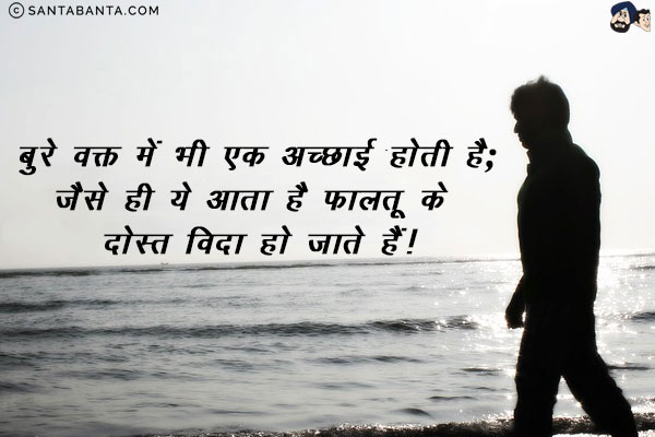 बुरे वक्त में भी एक अच्छाई होती है;<br/>
जैसे ही ये आता है फालतू के दोस्त विदा हो जाते हैं!