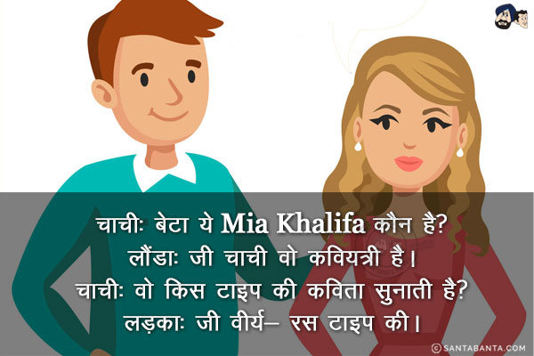 चाची: बेटा ये Mia Khalifa कौन है?<br/>
लौंडा: जी चाची वो कवियत्री है।<br/>
चाची: वो किस टाइप की कविता सुनाती है?<br/>
लड़का: जी वीर्य- रस टाइप की।