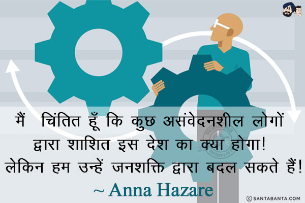 मैं चिंतित हूँ  कि कुछ असंवेदनशील लोगों द्वारा शाशित इस देश का क्या होगा! लेकिन हम उन्हें जनशक्ति द्वारा बदल सकते हैं!