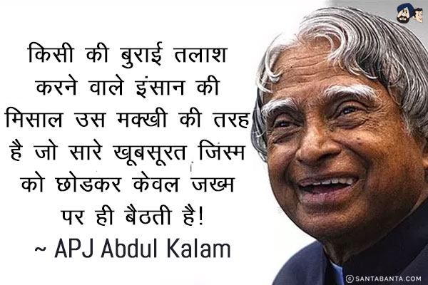 किसी की बुराई तलाश करने वाले इंसान की मिसाल उस मक्खी की तरह है जो सारे खूबसूरत जिस्म को छोडकर केवल जख्म पर ही बैठती है!