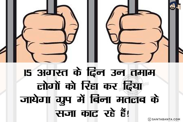 15 अगस्त के दिन उन तमाम लोगों को रिहा कर दिया जायेगा ग्रुप में बिना मतलब के सजा काट रहे हैं!