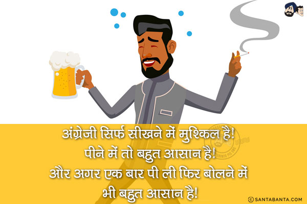 अंग्रेजी सिर्फ सीखने में मुश्किल है! पीने में तो बहुत आसान है!<br/>
और अगर एक बार पी ली फिर बोलने में भी बहुत आसान है!