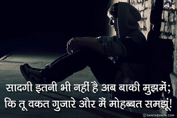 सादगी इतनी भी नहीं है अब बाक़ी मुझमें;<br/>
कि तू वक़्त गुज़ारे और मैं मोहब्बत समझूं!