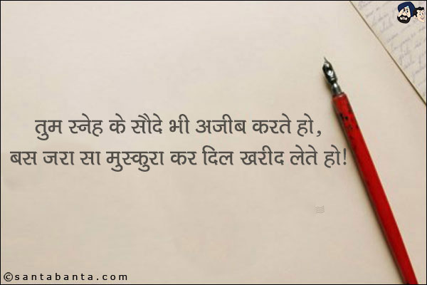 तुम स्नेह के सौदे भी अजीब करते हो,<br/>
बस जरा सा मुस्कुरा कर दिल खरीद लेते हो!