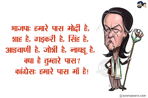 भाजपा: हमारे पास मोदी है, शाह है, गड़करी है, सिंह है, आडवाणी है, जोशी है, नायडू है, क्या है तुम्हारे पास?<br/>
कांग्रेस: हमारे पास माँ है!