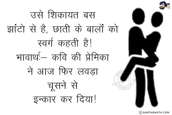 उसे शिकायत बस झांटो से है, छाती के बालों को स्वर्ग कहती है!<br/>
भावार्थ:- कवि की प्रेमिका ने आज फिर लवड़ा चूसने से इन्कार कर दिया!