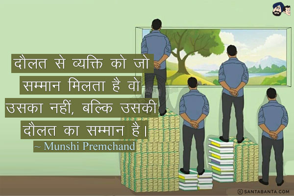 दौलत से व्यक्ति को जो सम्मान मिलता है वो उसका नहीं, बल्कि उसकी दौलत का सम्मान है।