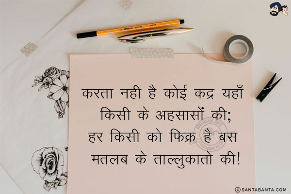 करता नही है कोई कद्र यहाँ किसी के अहसासों की;<br/>
हर किसी को फिक्र है बस मतलब के ताल्लुक़ातो की!