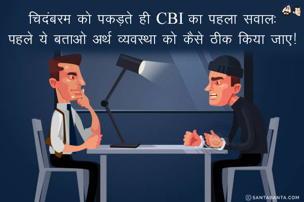 चिदंबरम को पकड़ते ही CBI का पहला सवाल:<br/>
पहले ये बताओ अर्थ व्यवस्था को कैसे ठीक किया जाए!