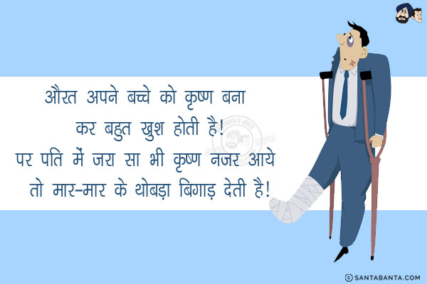 औरत अपने बच्चे को कृष्ण बना कर बहुत खुश होती है!<br/>
पर पति में ज़रा सा भी कृष्ण नज़र आये तो मार-मार के थोबड़ा बिगाड़ देती है!