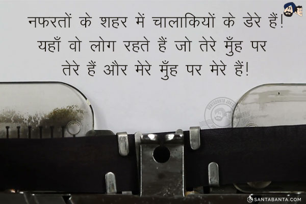 नफरतों के शहर में चालाकियों के डेरे हैं!<br/>
यहाँ वो लोग रहते हैं जो तेरे मुँह पर तेरे हैं और मेरे मुँह पर मेरे हैं!