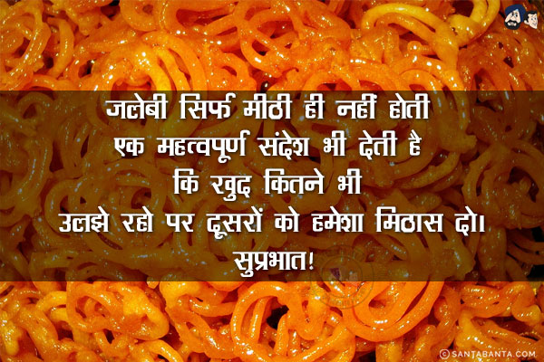 जलेबी सिर्फ मीठी ही नहीं होती एक महत्वपूर्ण संदेश भी देती है कि खुद कितने भी उलझे रहो पर दूसरों को हमेशा मिठास दो।<br/>
सुप्रभात!