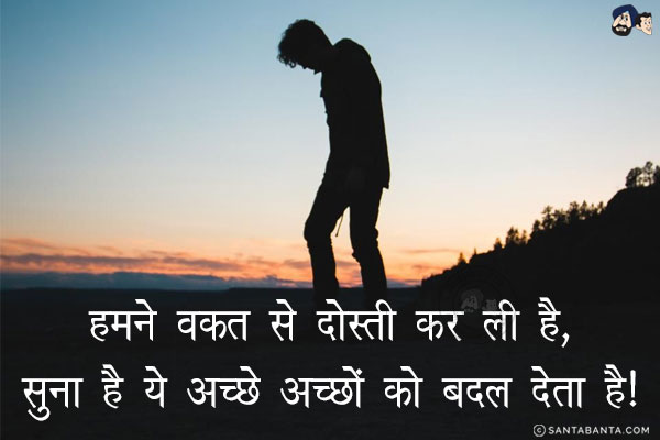 हमने वक़्त से दोस्ती कर ली है,<br/>
सुना है ये अच्छे अच्छों को बदल देता है!