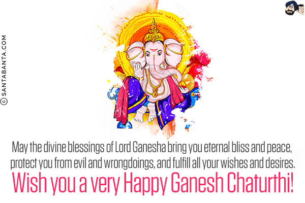 May the divine blessings of Lord Ganesha bring you eternal bliss and peace, protect you from evil and wrongdoings, and fulfill all your wishes and desires.<br/>
Wish you a very Happy Ganesh Chaturthi!