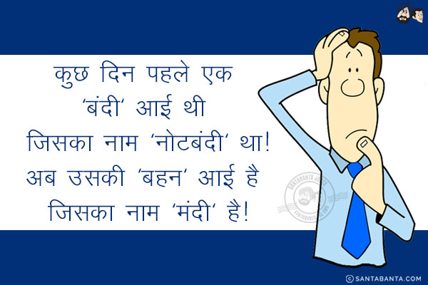 कुछ दिन पहले एक 'बंदी' आई थी जिसका नाम 'नोटबंदी' था!<br/>
अब उसकी 'बहन' आई है जिसका नाम 'मंदी' है!