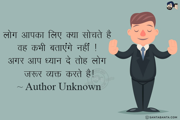 लोग आपका लिए क्या सोचते है वह कभी बताएंगे नहीं ! अगर आप ध्यान दे तोह लोग जरूर व्यक्त करते है!