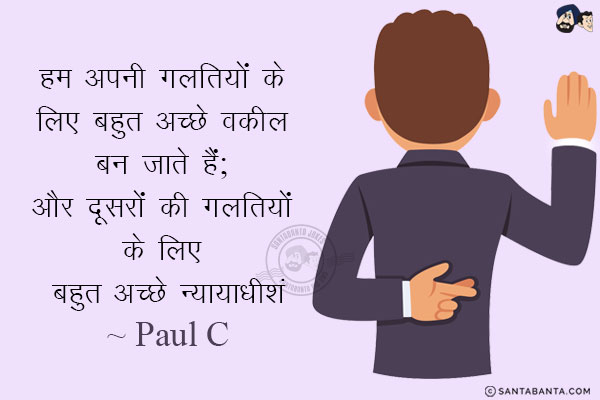 हम अपनी ग़लतियों के लिए बहुत अच्छे वक़ील बन जाते हैं; और दूसरों की ग़लतियों के लिए बहुत अच्छे न्यायाधीश।