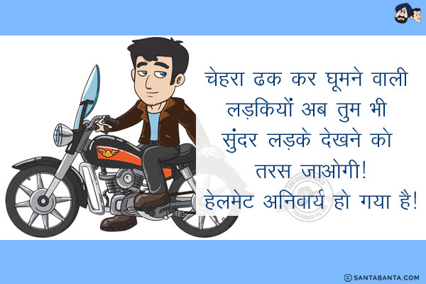 चेहरा ढक कर घूमने वाली लड़कियों अब तुम भी सुंदर लड़के देखने को तरस जाओगी!<br/>
हेलमेट अनिवार्य हो गया है!