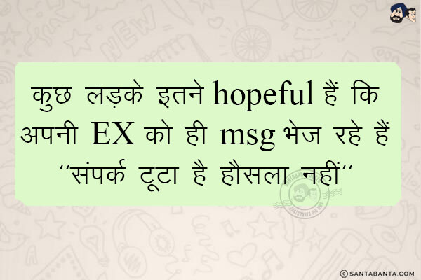 कुछ लड़के इतने hopeful हैं कि<br/>
अपनी Ex को ही msg भेज रहे हैं<br/>
` संपर्क टूटा है हौसला नहीं`