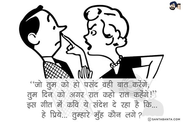 `जो तुम को हो पसंद वही बात करेंगे, तुम दिन को अगर रात कहो रात कहेंगे!`<br/>
इस गीत में कवि ये संदेश दे रहा है कि...<br/>
हे प्रिये...<br/>
.<br/>
.<br/>
.<br/>
.<br/>
.<br/>
.<br/>
तुम्हारे मुँह कौन लगे?