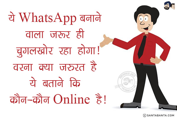 ये WhatsApp बनाने वाला जरूर ही चुगलखोर रहा होगा!<br/>
वरना क्या जरुरत है ये बताने कि कौन-कौन Online है!