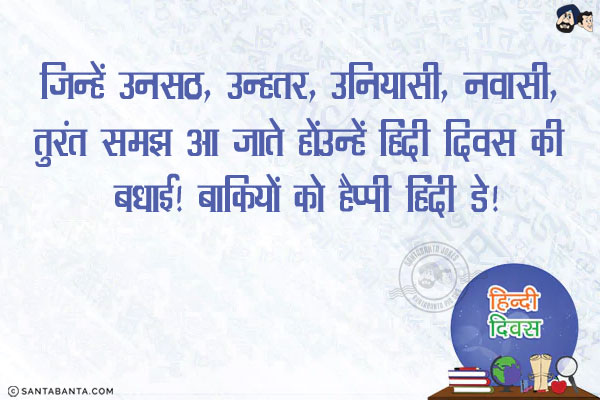 जिन्हें उनसठ, उन्हतर, उनियासी, नवासी, तुरंत समझ आ जाते हों उन्हें हिंदी दिवस की बधाई!<br/>
<br/>
<br/>
<br/>
<br/>
<br/>
<br/>
बाकियों को हैप्पी हिंदी डे!