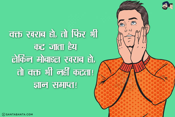 वक्त खराब हो, तो फिर भी कट जाता है;<br/>
लेकिन मोबाइल खराब हो, तो वक्त भी नहीं कटता!<br/>
ज्ञान समाप्त!