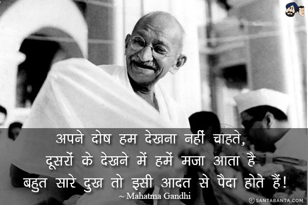 अपने दोष हम देखना नहीं चाहते, दूसरों के देखने में हमें मजा आता है बहुत सारे दुख तो इसी आदत से पैदा होते हैं!