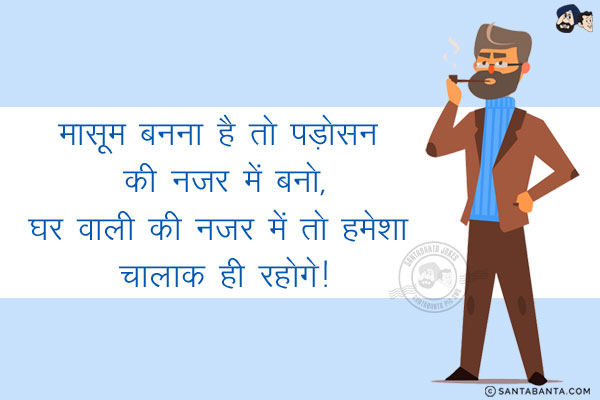 मासूम बनना है तो पड़ोसन की नजर में बनो,<br/>
घर वाली की नजर में तो हमेशा चालाक ही रहोगे!