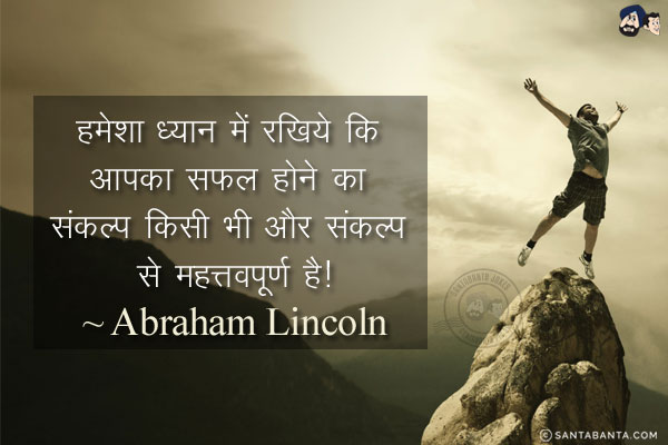 हमेशा ध्यान में रखिये कि आपका सफल होने का संकल्प किसी भी और संकल्प से महत्तवपूर्ण है!