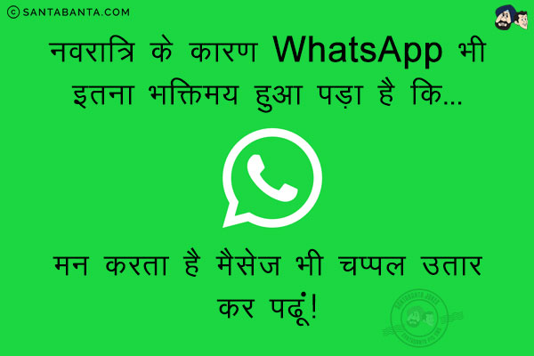 नवरात्रि के कारण WhatsApp भी इतना भक्तिमय हुआ पड़ा है कि...<br/>
मन करता है मैसेज भी चप्पल उतार कर पढूं!